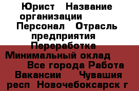 Юрист › Название организации ­ V.I.P.-Персонал › Отрасль предприятия ­ Переработка › Минимальный оклад ­ 30 000 - Все города Работа » Вакансии   . Чувашия респ.,Новочебоксарск г.